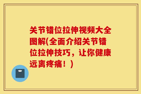 关节错位拉伸视频大全图解(全面介绍关节错位拉伸技巧，让你健康远离疼痛！)