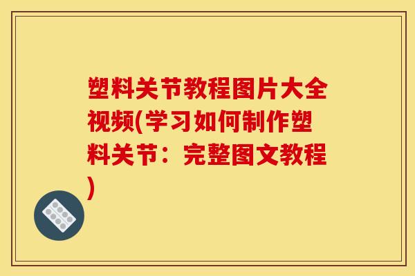 塑料关节教程图片大全视频(学习如何制作塑料关节：完整图文教程)