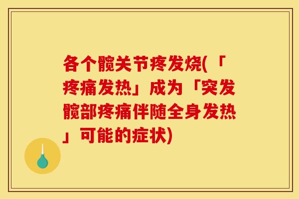 各个髋关节疼发烧(「疼痛发热」成为「突发髋部疼痛伴随全身发热」可能的症状)