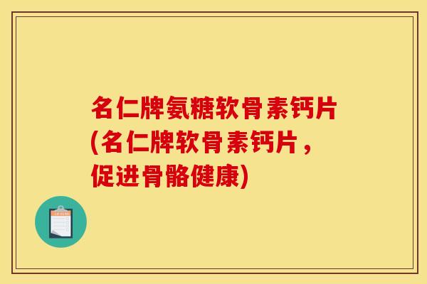 名仁牌氨糖软骨素钙片(名仁牌软骨素钙片，促进骨骼健康)
