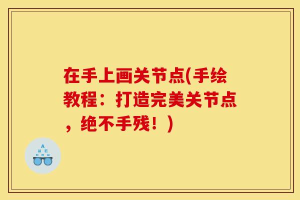 在手上画关节点(手绘教程：打造完美关节点，绝不手残！)
