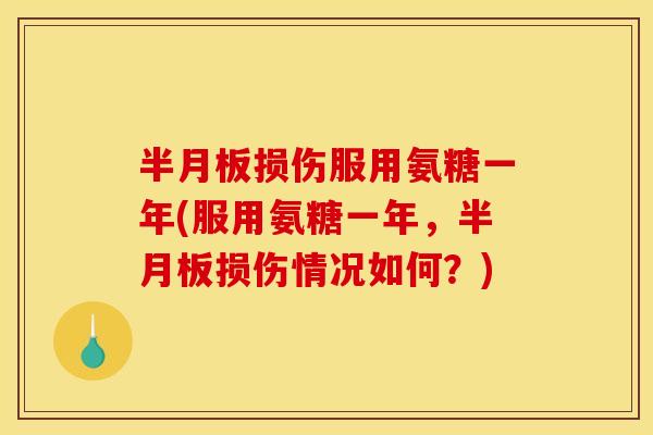 半月板损伤服用氨糖一年(服用氨糖一年，半月板损伤情况如何？)