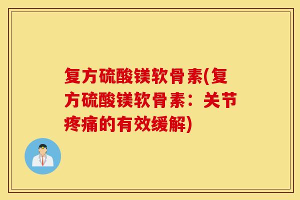 复方硫酸镁软骨素(复方硫酸镁软骨素：关节疼痛的有效缓解)