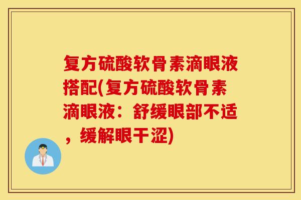 复方硫酸软骨素滴眼液搭配(复方硫酸软骨素滴眼液：舒缓眼部不适，缓解眼干涩)