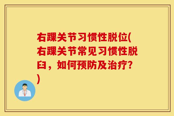 右踝关节习惯性脱位(右踝关节常见习惯性脱臼，如何预防及治疗？)
