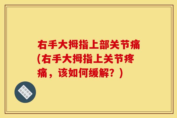 右手大拇指上部关节痛(右手大拇指上关节疼痛，该如何缓解？)