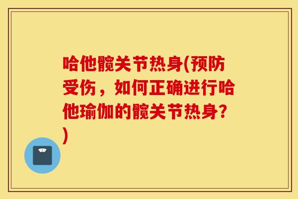 哈他髋关节热身(预防受伤，如何正确进行哈他瑜伽的髋关节热身？)