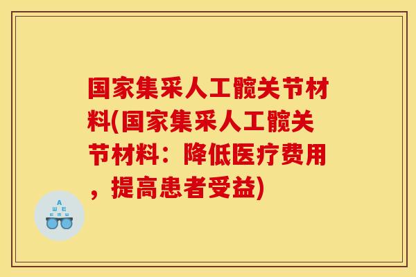 国家集采人工髋关节材料(国家集采人工髋关节材料:降低医疗费用,提高患者受益) 国家集采人工髋关节材料(国家集采人工髋关节材料:降低医疗费用,提高患者受益)