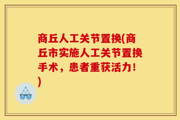 商丘人工关节置换(商丘市实施人工关节置换手术，患者重获活力！)