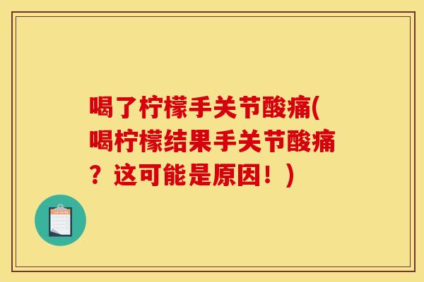 喝了柠檬手关节酸痛(喝柠檬结果手关节酸痛？这可能是原因！)