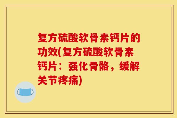 复方硫酸软骨素钙片的功效(复方硫酸软骨素钙片：强化骨骼，缓解关节疼痛)