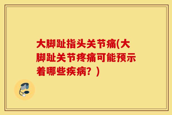 大脚趾指头关节痛(大脚趾关节疼痛可能预示着哪些疾病？)
