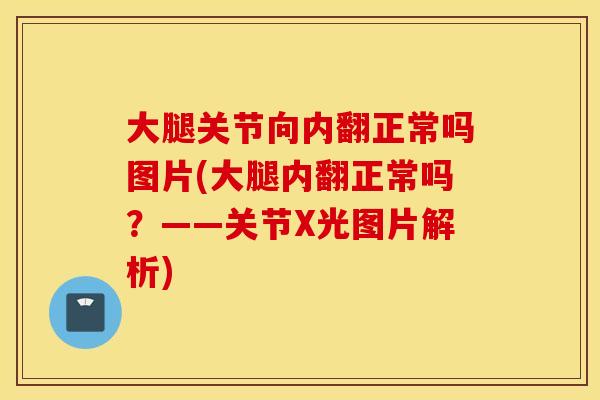 大腿关节向内翻正常吗图片(大腿内翻正常吗？——关节X光图片解析)