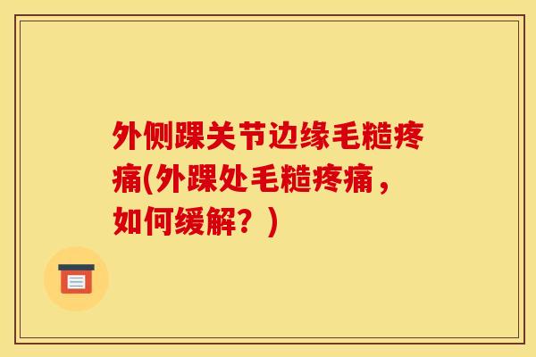 外侧踝关节边缘毛糙疼痛(外踝处毛糙疼痛，如何缓解？)