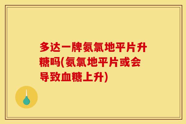 多达一牌氨氯地平片升糖吗(氨氯地平片或会导致血糖上升)