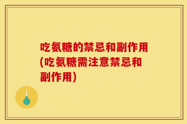 吃氨糖的禁忌和副作用(吃氨糖需注意禁忌和副作用)