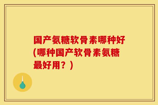 国产氨糖软骨素哪种好(哪种国产软骨素氨糖最好用?) 国产氨糖软骨素哪种好(哪种国产软骨素氨糖最好用?)
