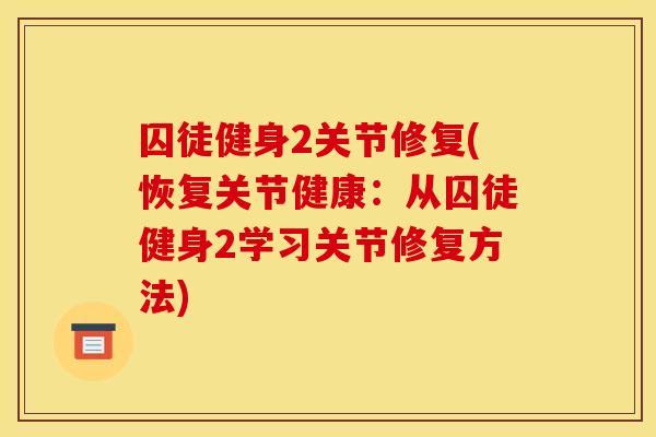 囚徒健身2关节修复(恢复关节健康：从囚徒健身2学习关节修复方法)