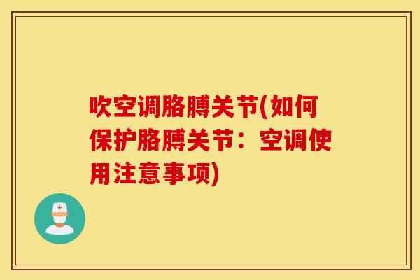 吹空调胳膊关节(如何保护胳膊关节：空调使用注意事项)