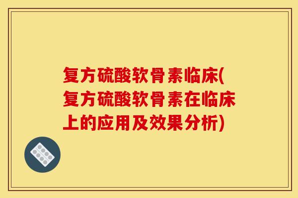 复方硫酸软骨素临床(复方硫酸软骨素在临床上的应用及效果分析)