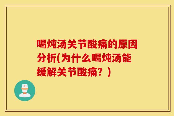 喝炖汤关节酸痛的原因分析(为什么喝炖汤能缓解关节酸痛？)