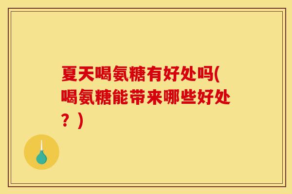 夏天喝氨糖有好处吗(喝氨糖能带来哪些好处？)