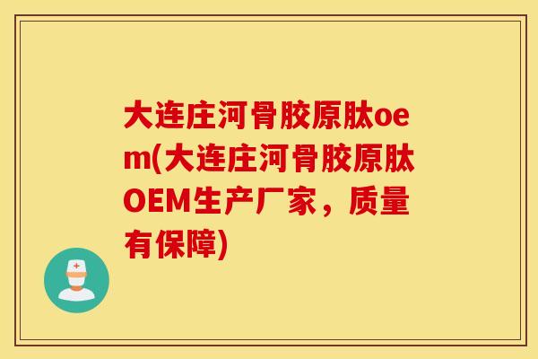 大连庄河骨胶原肽oem(大连庄河骨胶原肽OEM生产厂家,质量有保障) 大连庄河骨胶原肽oem(大连庄河骨胶原肽OEM生产厂家,质量有保障)