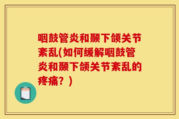 咽鼓管炎和颞下颌关节紊乱(如何缓解咽鼓管炎和颞下颌关节紊乱的疼痛？)