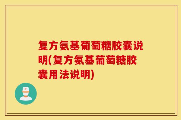 复方氨基葡萄糖胶囊说明(复方氨基葡萄糖胶囊用法说明)