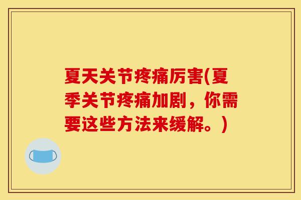 夏天关节疼痛厉害(夏季关节疼痛加剧,你需要这些方法来缓解。) 夏天关节疼痛厉害(夏季关节疼痛加剧,你需要这些方法来缓解。)