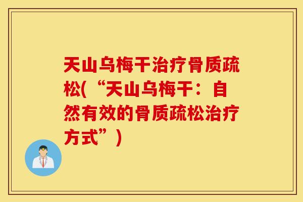 天山乌梅干治疗骨质疏松(“天山乌梅干：自然有效的骨质疏松治疗方式”)