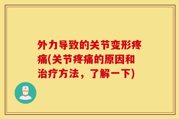 外力导致的关节变形疼痛(关节疼痛的原因和治疗方法，了解一下)