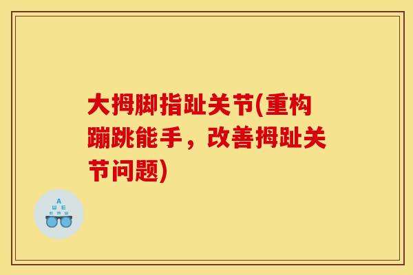 大拇脚指趾关节(重构蹦跳能手，改善拇趾关节问题)