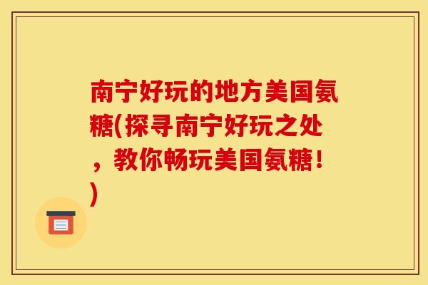 南宁好玩的地方美国氨糖(探寻南宁好玩之处，教你畅玩美国氨糖！)
