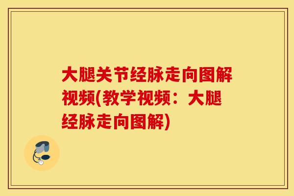 大腿关节经脉走向图解视频(教学视频：大腿经脉走向图解)
