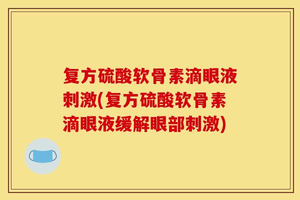 复方硫酸软骨素滴眼液刺激(复方硫酸软骨素滴眼液缓解眼部刺激)
