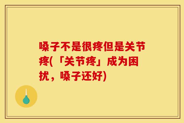嗓子不是很疼但是关节疼(「关节疼」成为困扰，嗓子还好)