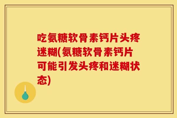 吃氨糖软骨素钙片头疼迷糊(氨糖软骨素钙片可能引发头疼和迷糊状态)