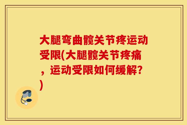 大腿弯曲髋关节疼运动受限(大腿髋关节疼痛，运动受限如何缓解？)