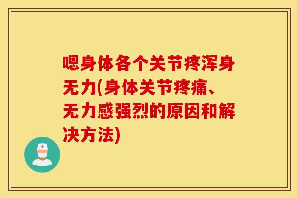 嗯身体各个关节疼浑身无力(身体关节疼痛、无力感强烈的原因和解决方法)