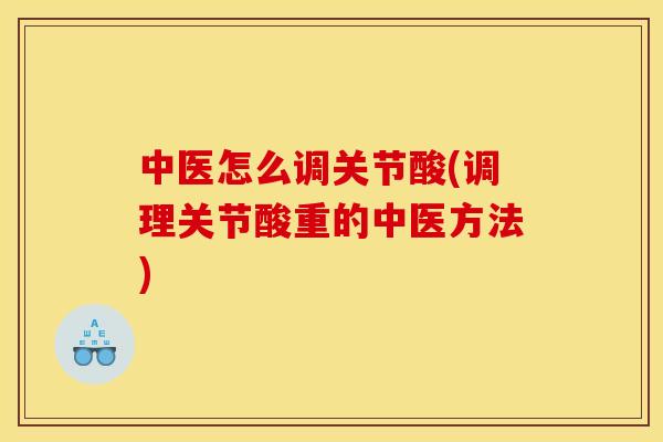中医怎么调关节酸(调理关节酸重的中医方法)