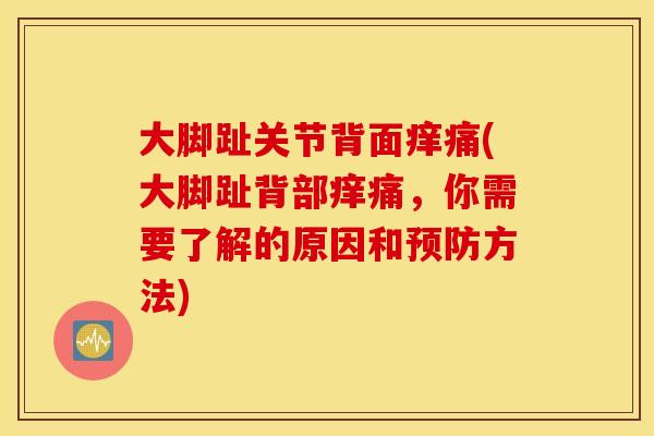 大脚趾关节背面痒痛(大脚趾背部痒痛，你需要了解的原因和预防方法)