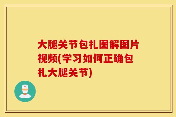大腿关节包扎图解图片视频(学习如何正确包扎大腿关节)