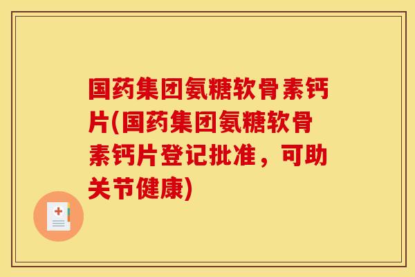 国药集团氨糖软骨素钙片(国药集团氨糖软骨素钙片登记批准，可助关节健康)