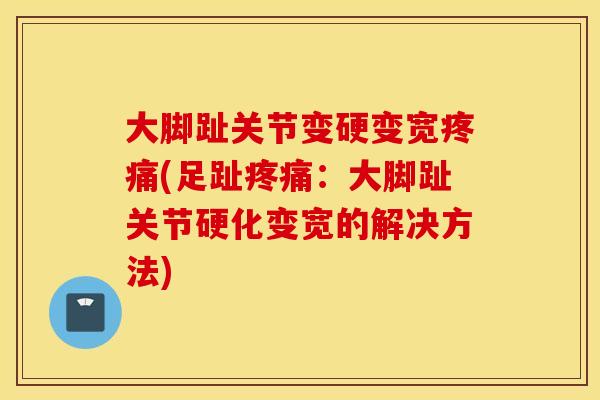 大脚趾关节变硬变宽疼痛(足趾疼痛：大脚趾关节硬化变宽的解决方法)