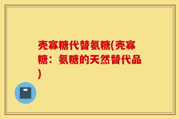 壳寡糖代替氨糖(壳寡糖：氨糖的天然替代品)