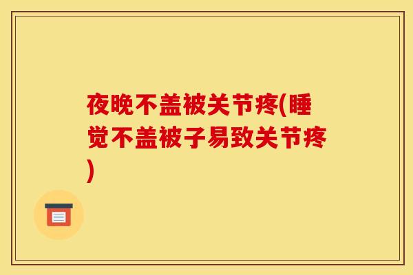 夜晚不盖被关节疼(睡觉不盖被子易致关节疼)