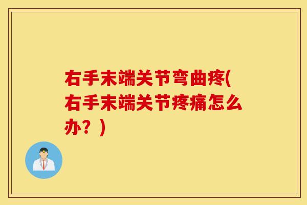 右手末端关节弯曲疼(右手末端关节疼痛怎么办？)