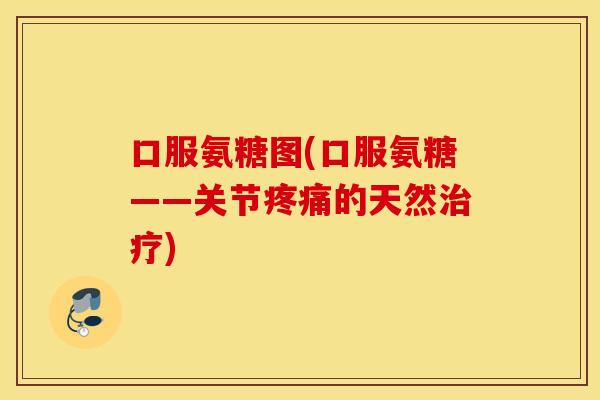 口服氨糖图(口服氨糖——关节疼痛的天然治疗)