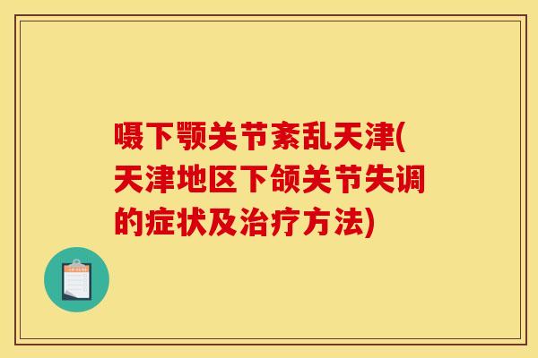 嗫下颚关节紊乱天津(天津地区下颌关节失调的症状及治疗方法)